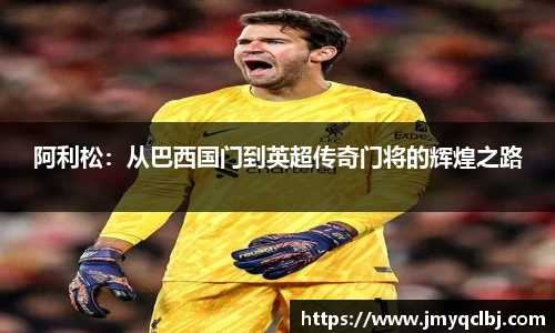 阿利松:从巴西国门到英超传奇门将的辉煌之路
