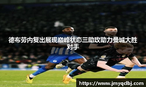 德布劳内复出展现巅峰状态三助攻助力曼城大胜对手