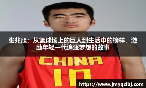 张兆旭：从篮球场上的巨人到生活中的榜样，激励年轻一代追逐梦想的故事