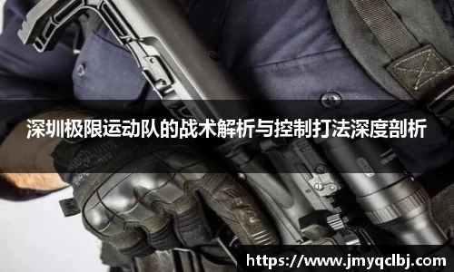 深圳极限运动队的战术解析与控制打法深度剖析